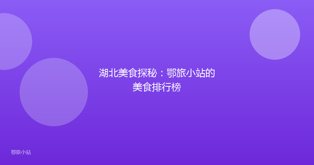 湖北美食探秘:鄂旅小站的美食排行榜