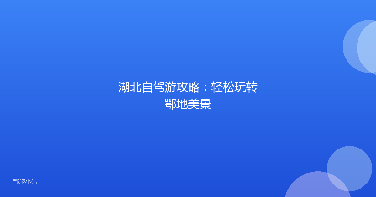 湖北自驾游攻略:轻松玩转鄂地美景