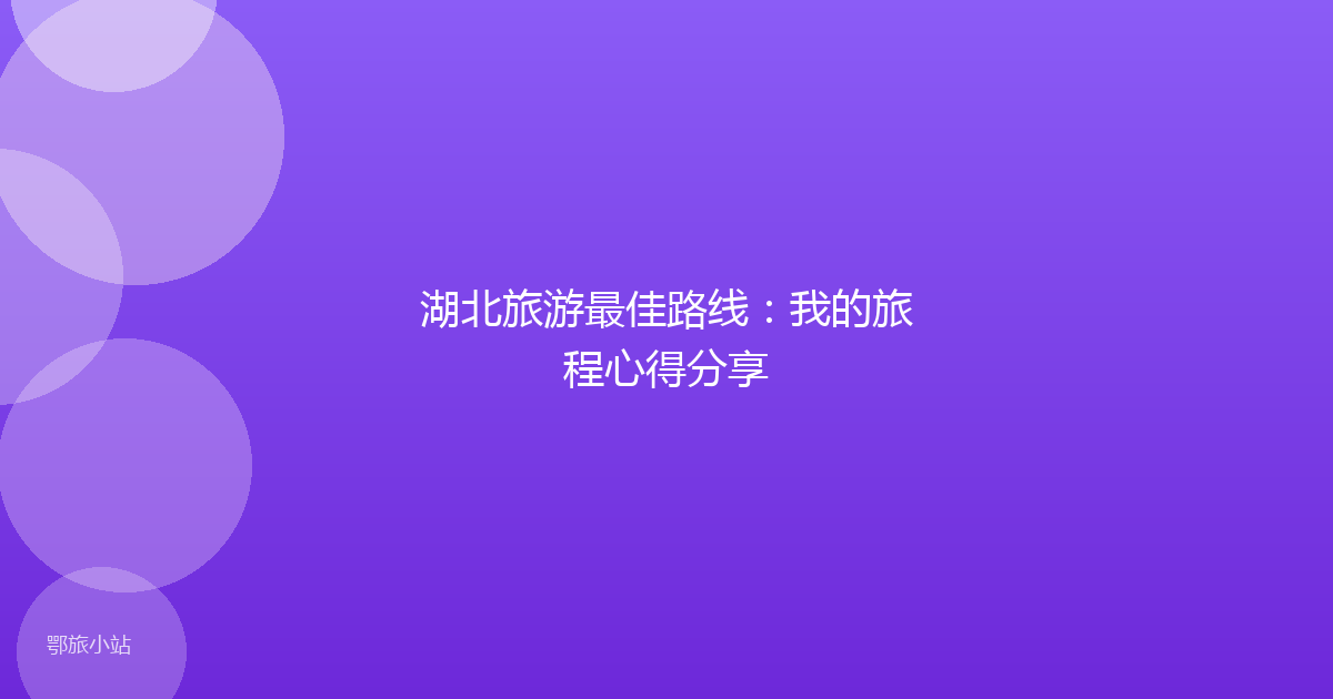 湖北旅游最佳路线:我的旅程心得分享