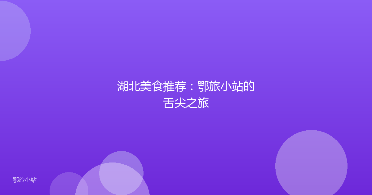 湖北美食推荐:鄂旅小站的舌尖之旅