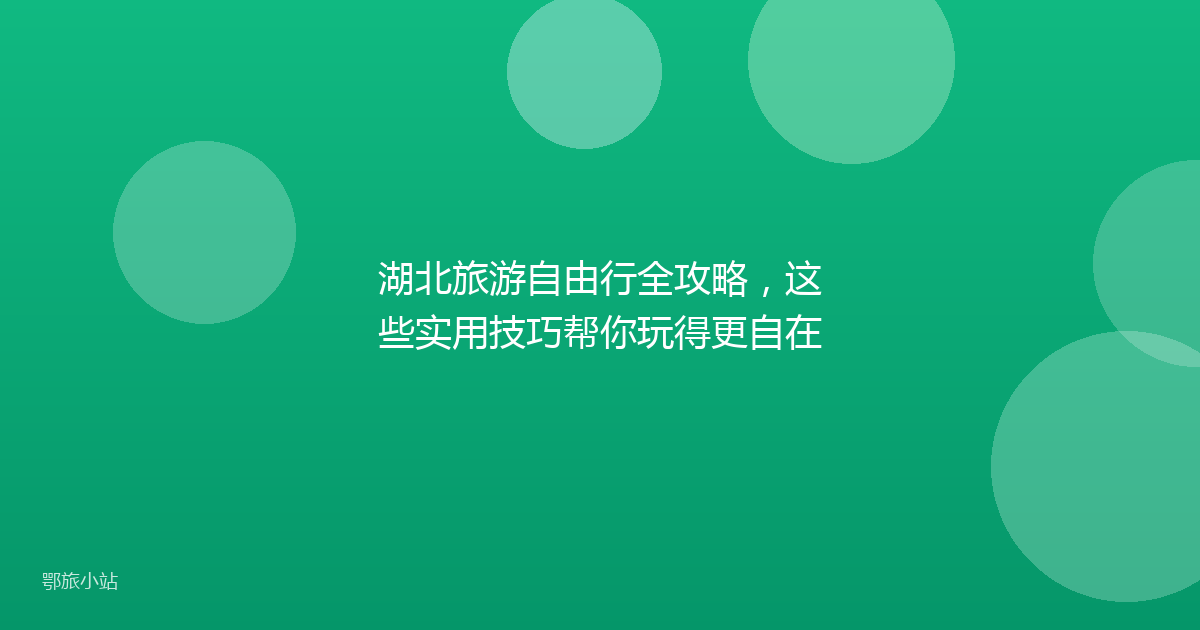 湖北旅游自由行全攻略，这些实用技巧帮你玩得更自在