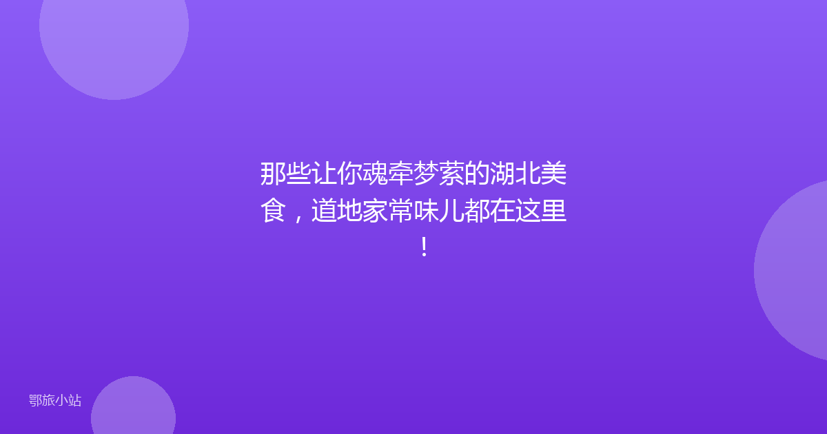 那些让你魂牵梦萦的湖北美食，道地家常味儿都在这里！