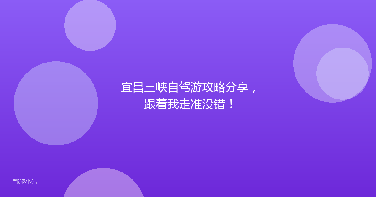 宜昌三峡自驾游攻略分享，跟着我走准没错！
