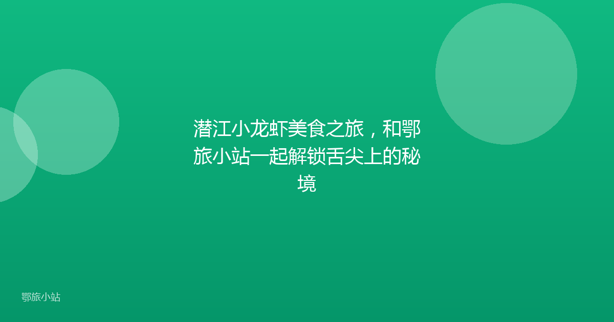 潜江小龙虾美食之旅,和鄂旅小站一起解锁舌尖上的秘境
