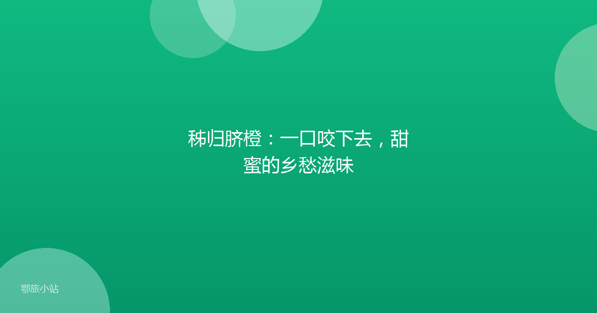 秭归脐橙：一口咬下去，甜蜜的乡愁滋味