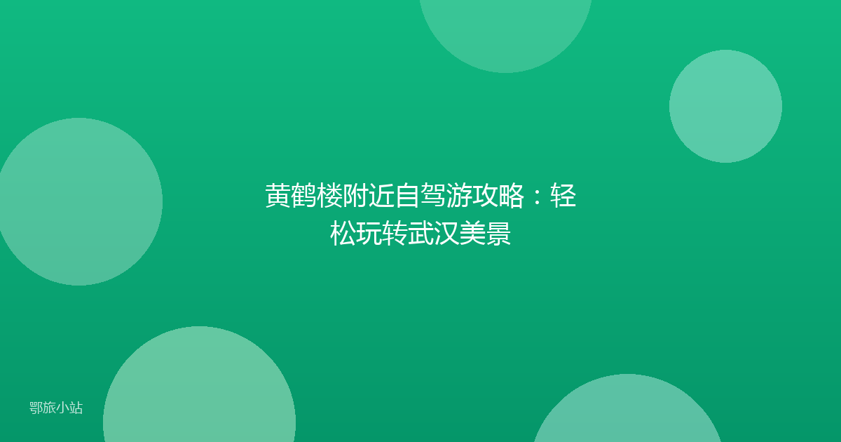 黄鹤楼附近自驾游攻略:轻松玩转武汉美景