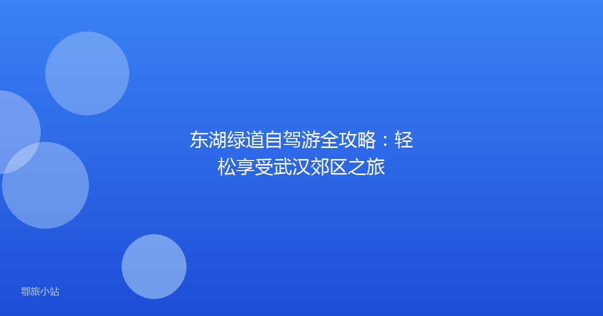 东湖绿道自驾游全攻略:轻松享受武汉郊区之旅