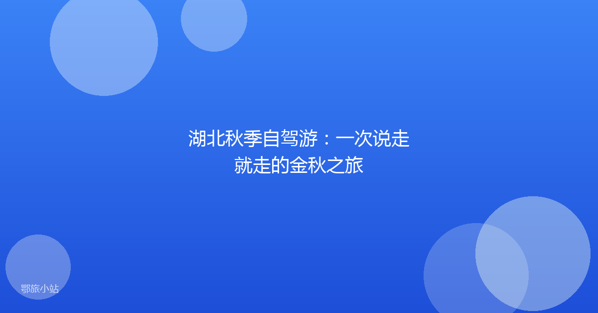 湖北秋季自驾游：一次说走就走的金秋之旅