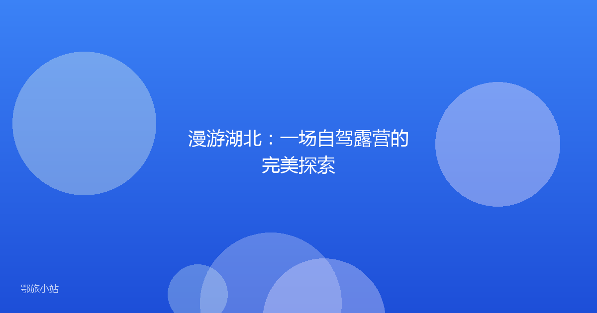 漫游湖北:一场自驾露营的完美探索
