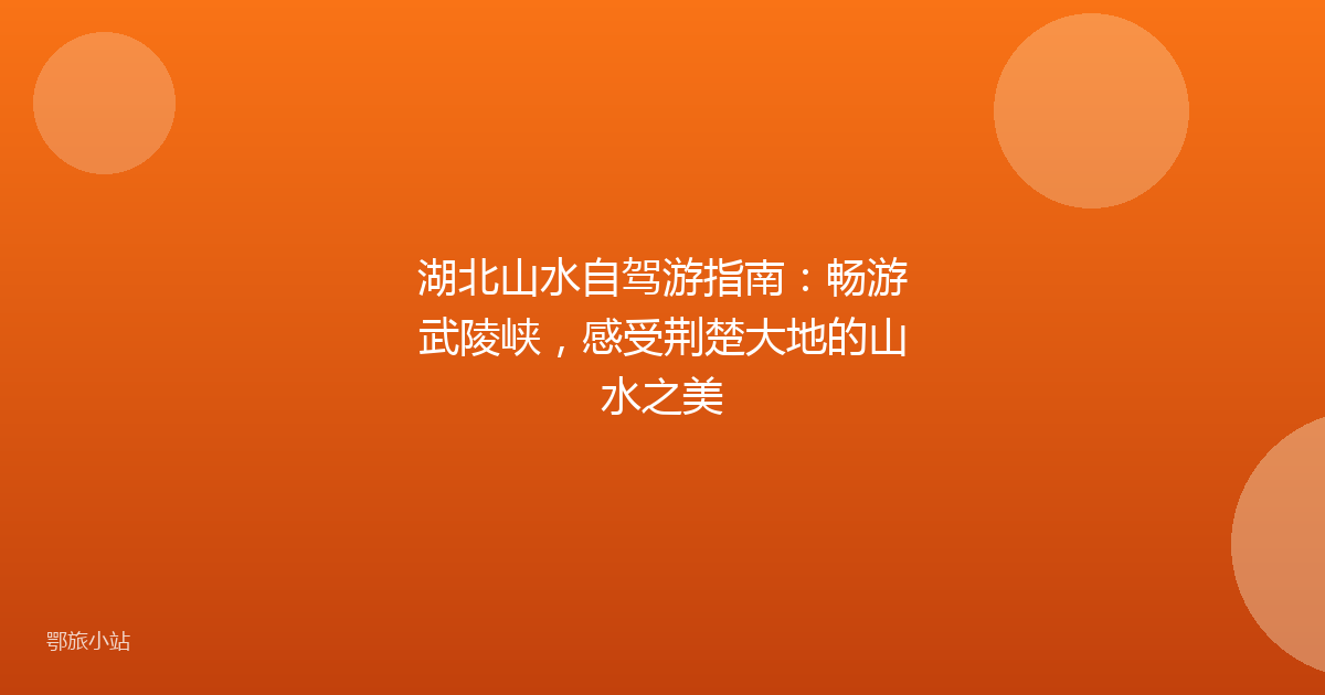 湖北山水自驾游指南：畅游武陵峡，感受荆楚大地的山水之美