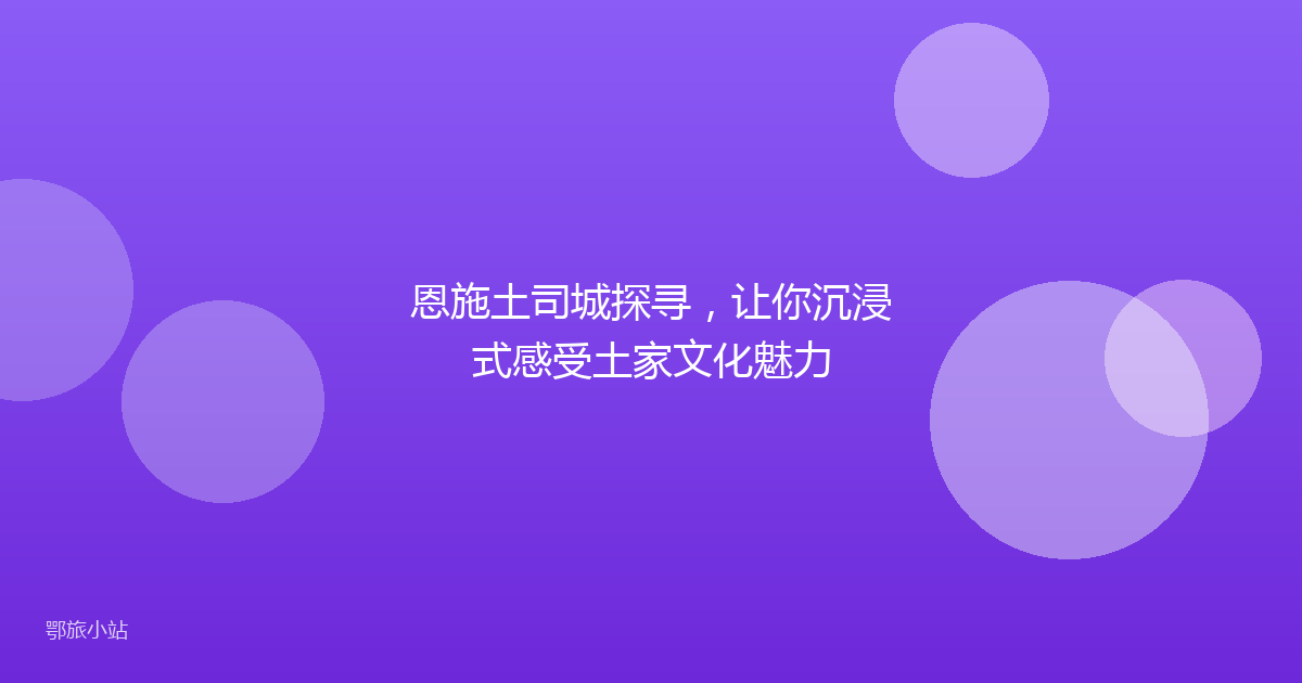 恩施土司城探寻,让你沉浸式感受土家文化魅力