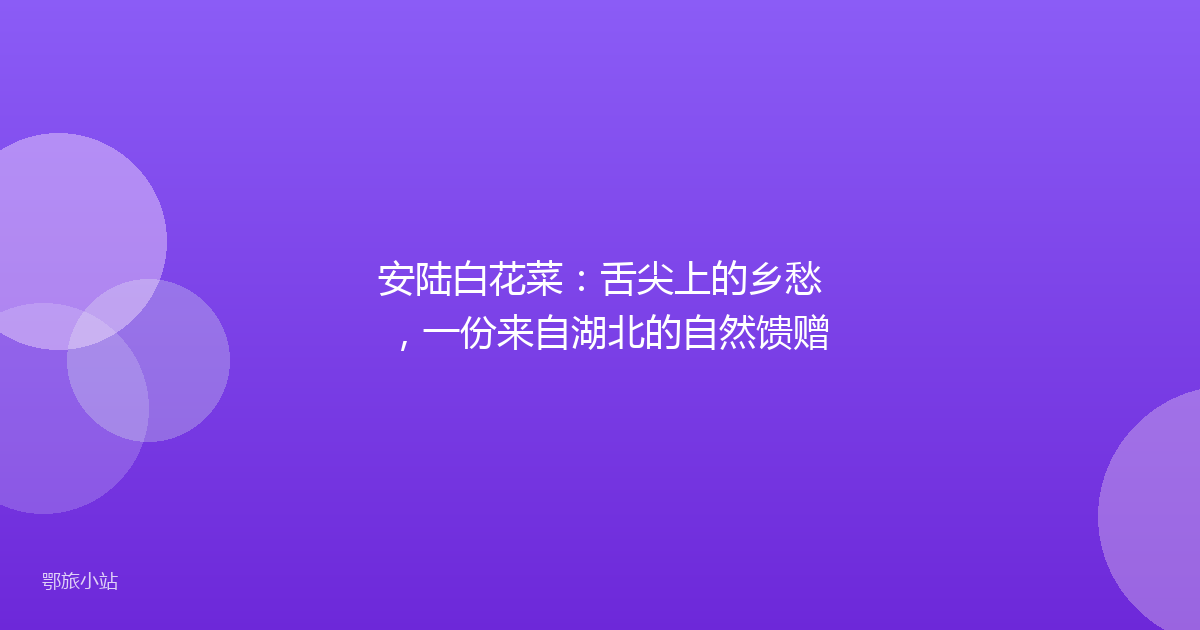 安陆白花菜：舌尖上的乡愁，一份来自湖北的自然馈赠