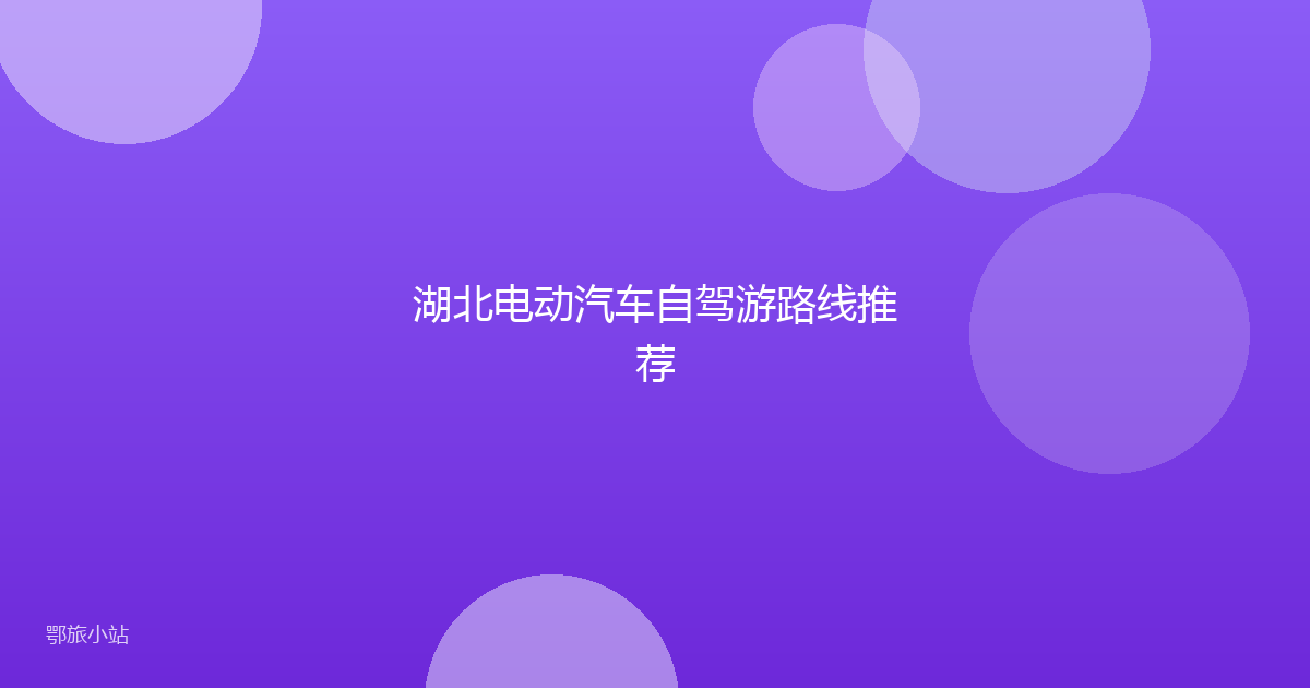 湖北电动汽车自驾游路线推荐
