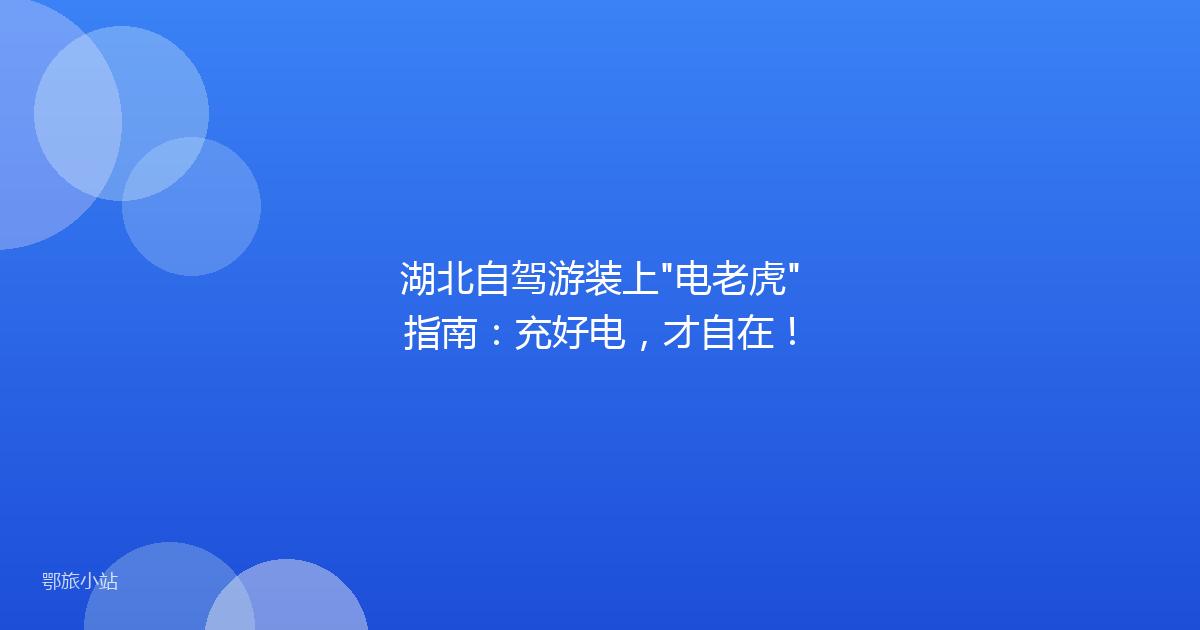湖北自驾游装上"电老虎"指南：充好电，才自在！