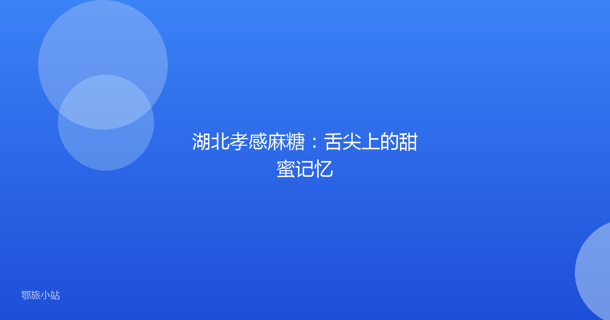 湖北孝感麻糖：舌尖上的甜蜜记忆