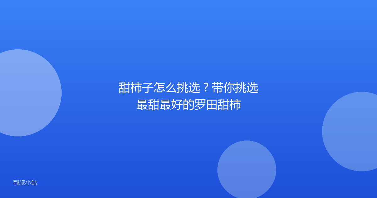 甜柿子怎么挑选?带你挑选最甜最好的罗田甜柿