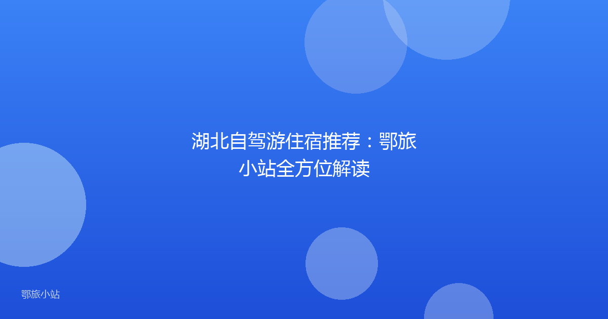 湖北自驾游住宿推荐：鄂旅小站全方位解读