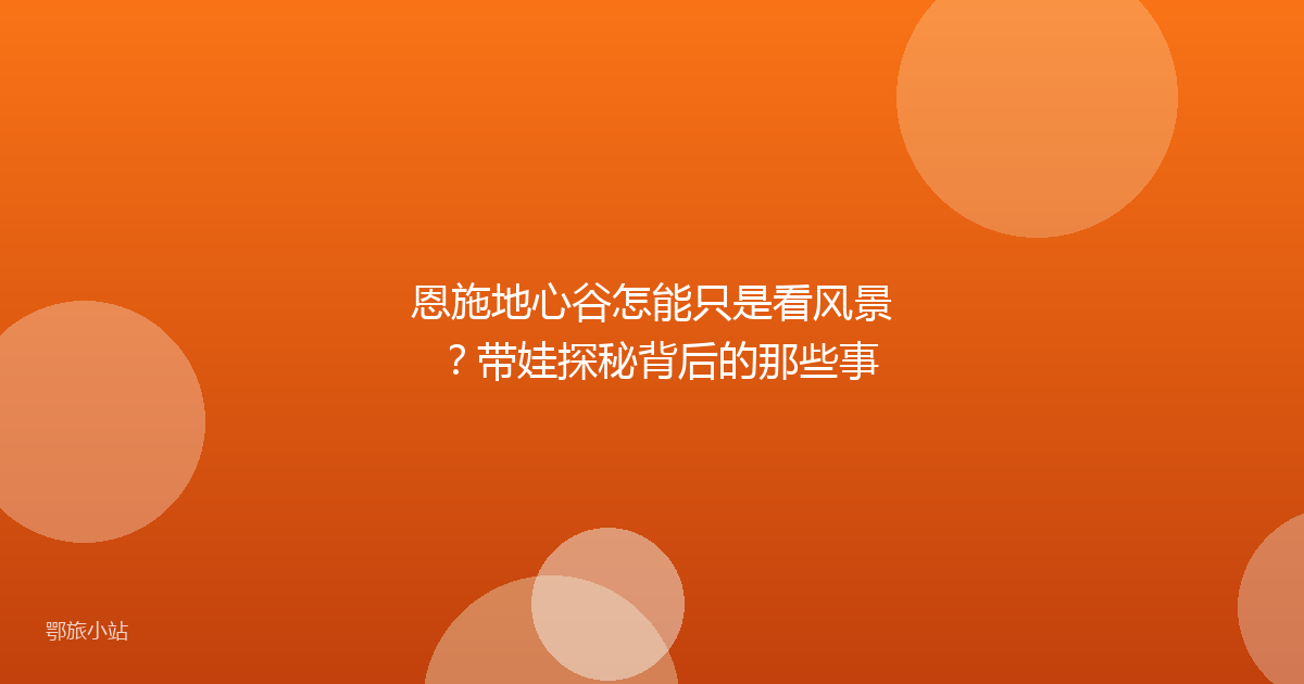 恩施地心谷怎能只是看风景？带娃探秘背后的那些事