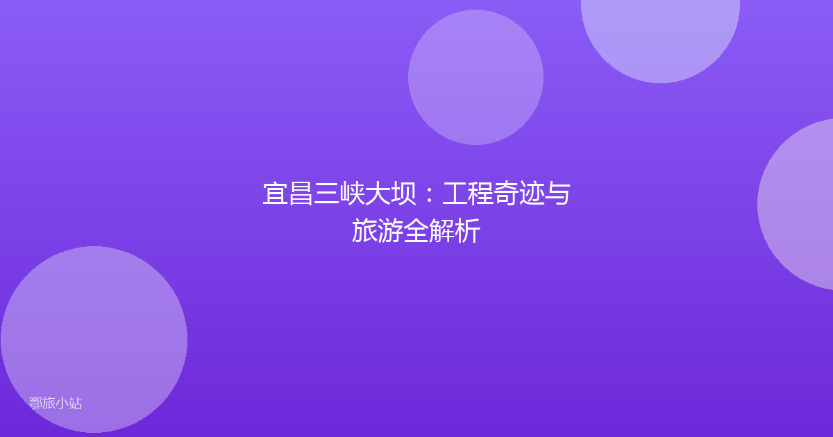 宜昌三峡大坝：工程奇迹与旅游全解析