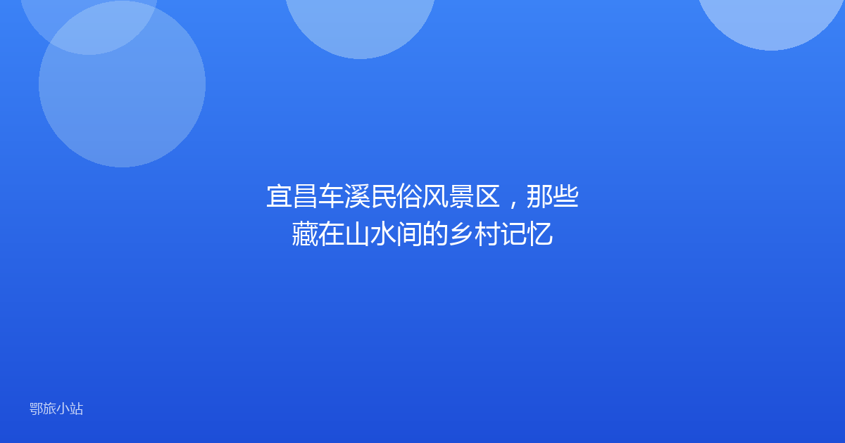 宜昌车溪民俗风景区,那些藏在山水间的乡村记忆