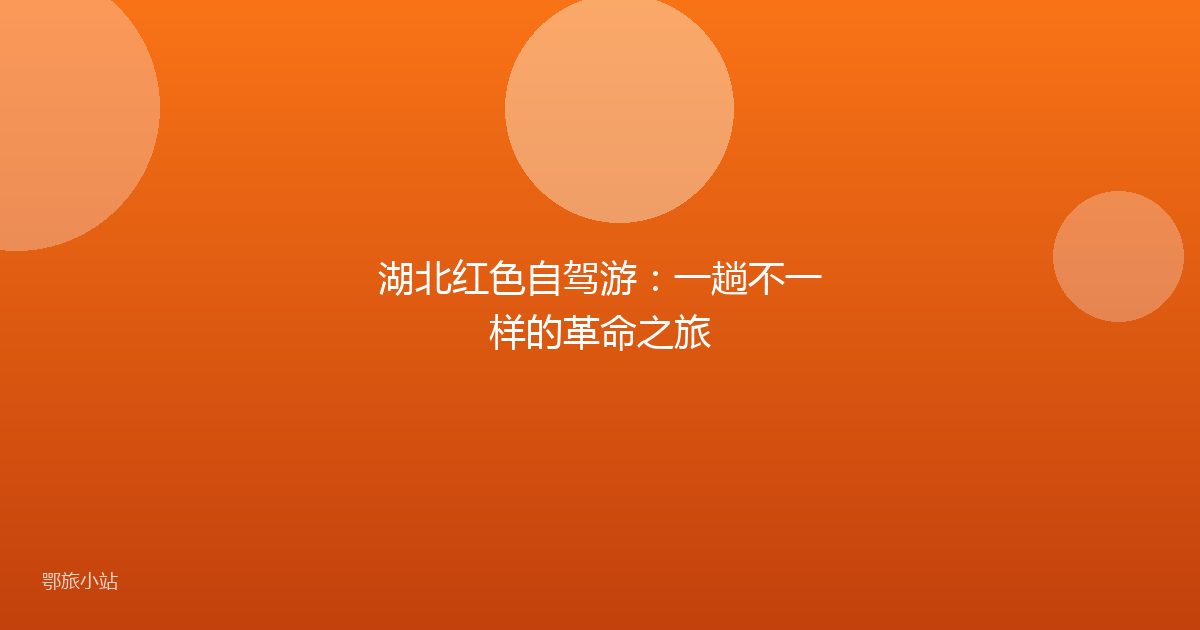 湖北红色自驾游:一趟不一样的革命之旅