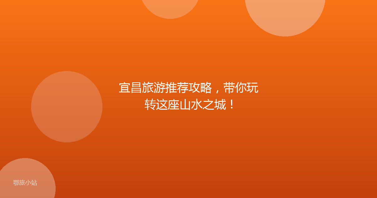 宜昌旅游推荐攻略，带你玩转这座山水之城！