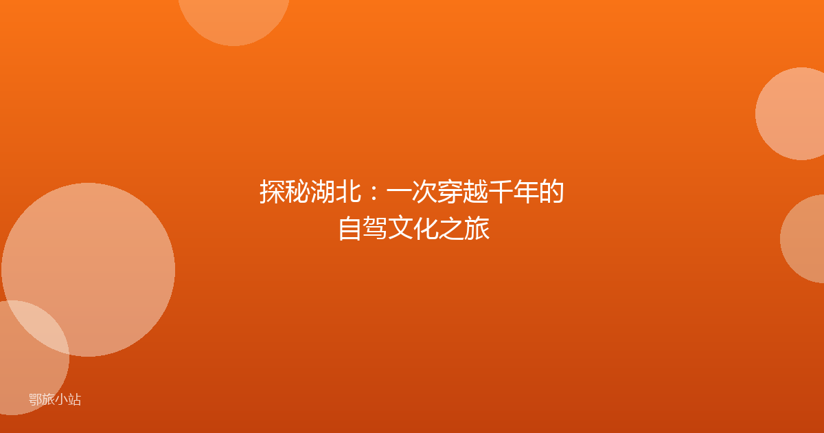 探秘湖北：一次穿越千年的自驾文化之旅