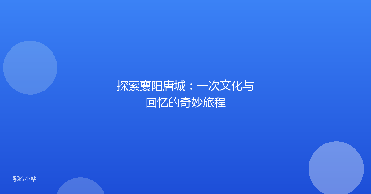 探索襄阳唐城：一次文化与回忆的奇妙旅程