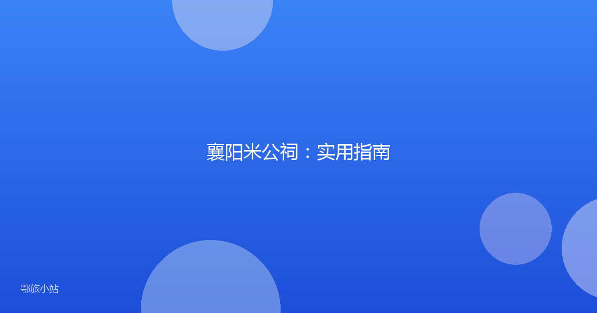 襄阳米公祠:实用指南