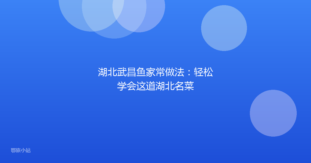 湖北武昌鱼家常做法：轻松学会这道湖北名菜