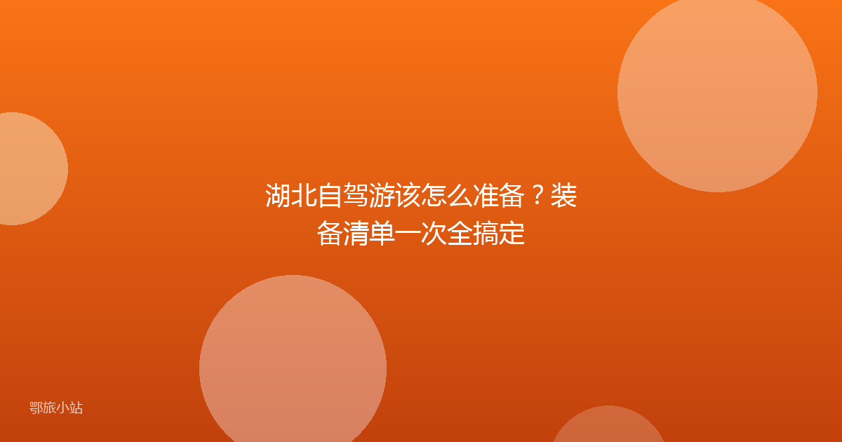 湖北自驾游该怎么准备?装备清单一次全搞定