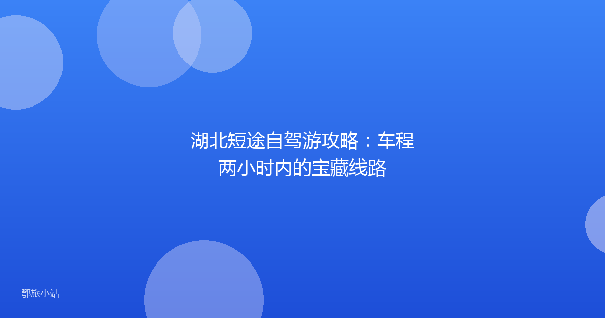 湖北短途自驾游攻略：车程两小时内的宝藏线路