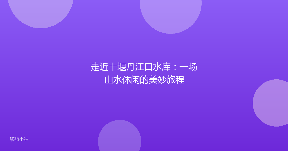 走近十堰丹江口水库：一场山水休闲的美妙旅程