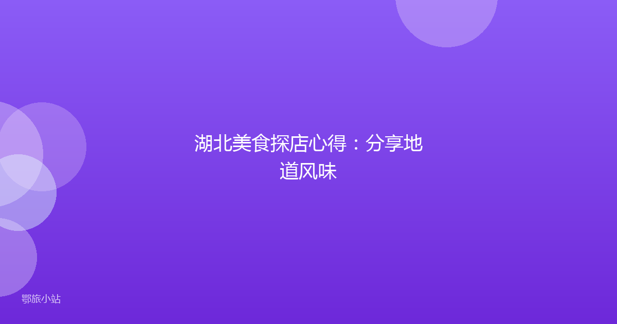 湖北美食探店心得：分享地道风味