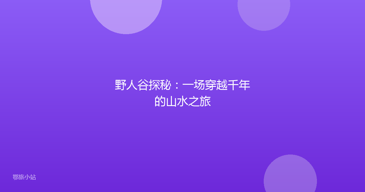 野人谷探秘:一场穿越千年的山水之旅