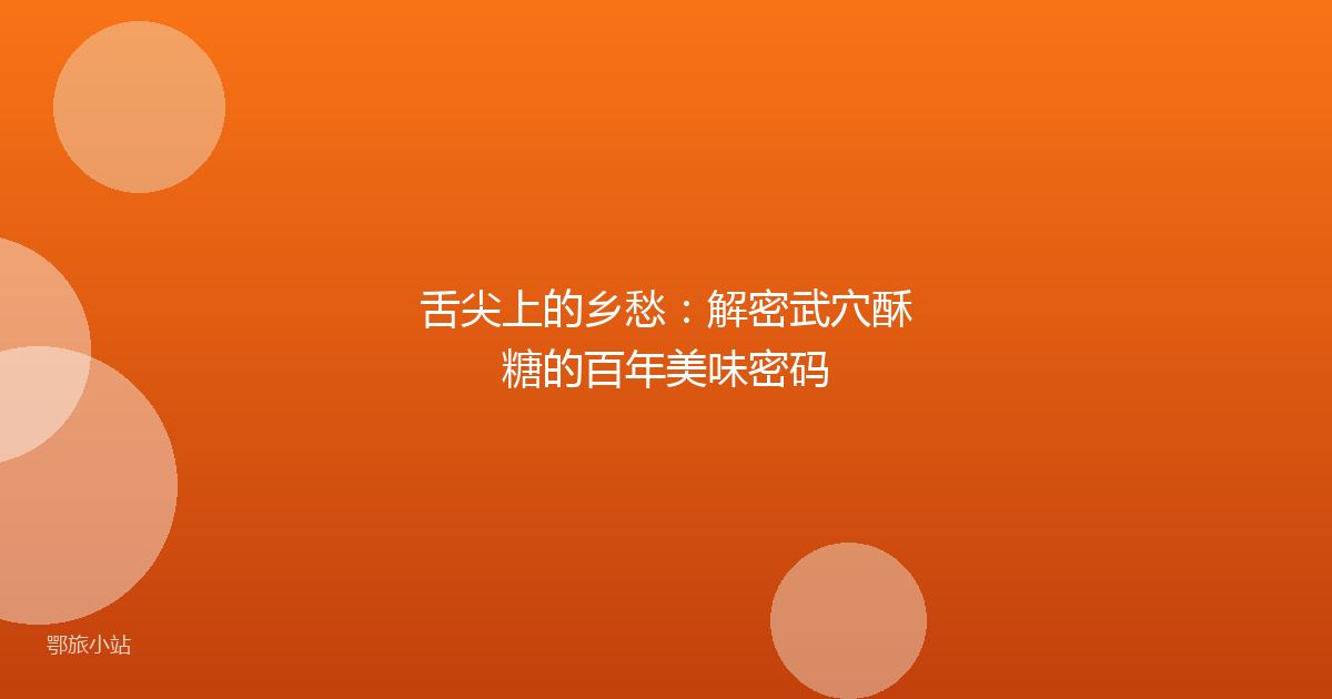 舌尖上的乡愁：解密武穴酥糖的百年美味密码