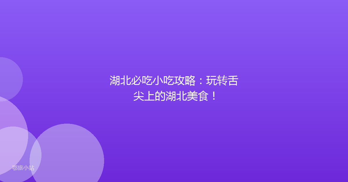 湖北必吃小吃攻略：玩转舌尖上的湖北美食！