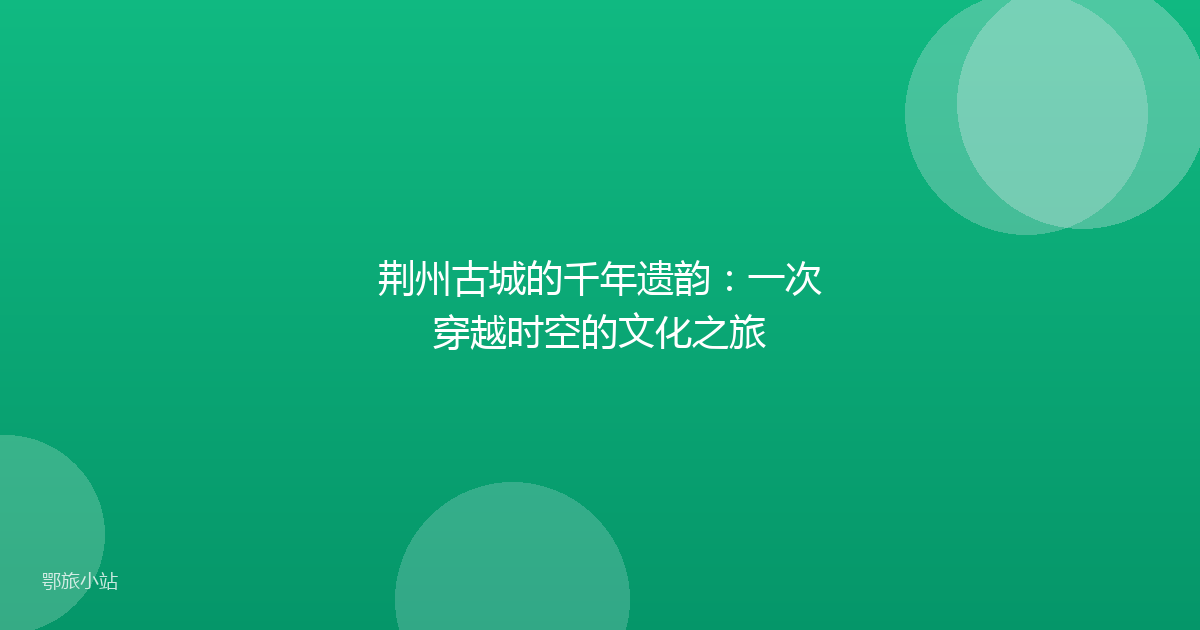 荆州古城的千年遗韵：一次穿越时空的文化之旅