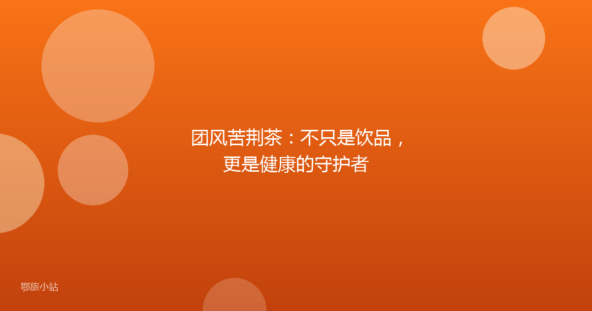 团风苦荆茶：不只是饮品，更是健康的守护者