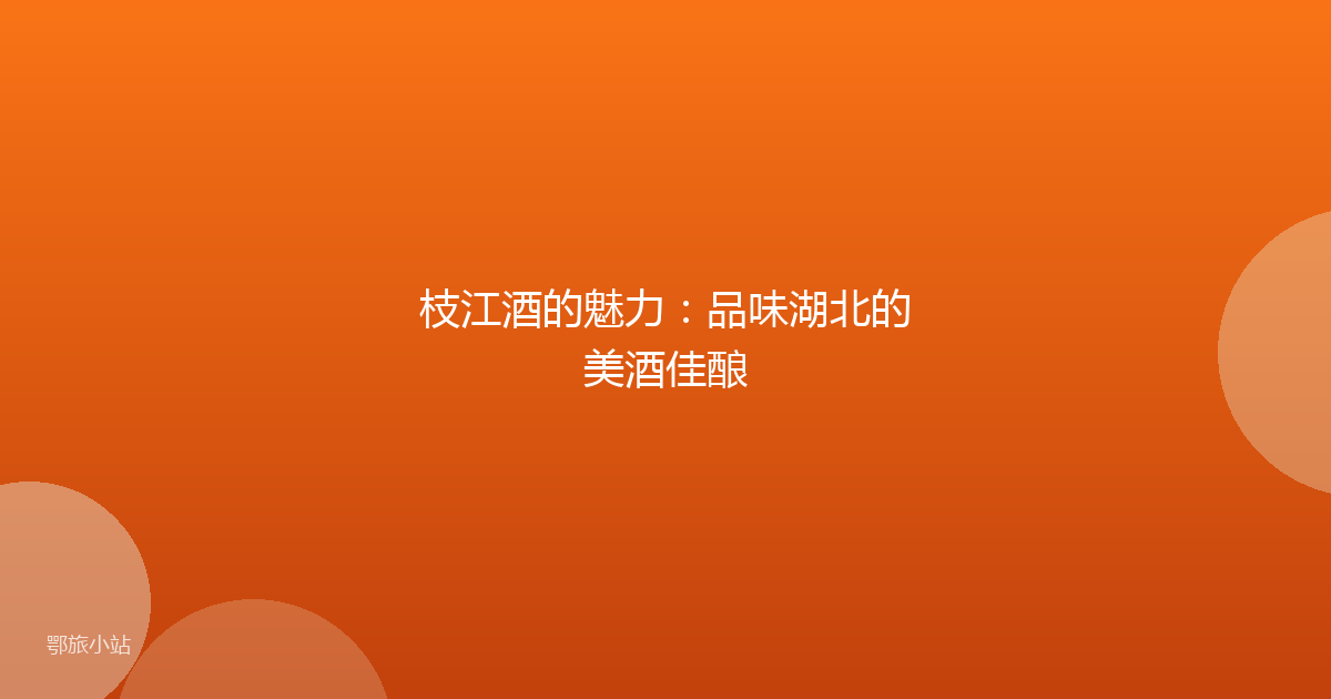 枝江酒的魅力：品味湖北的美酒佳酿