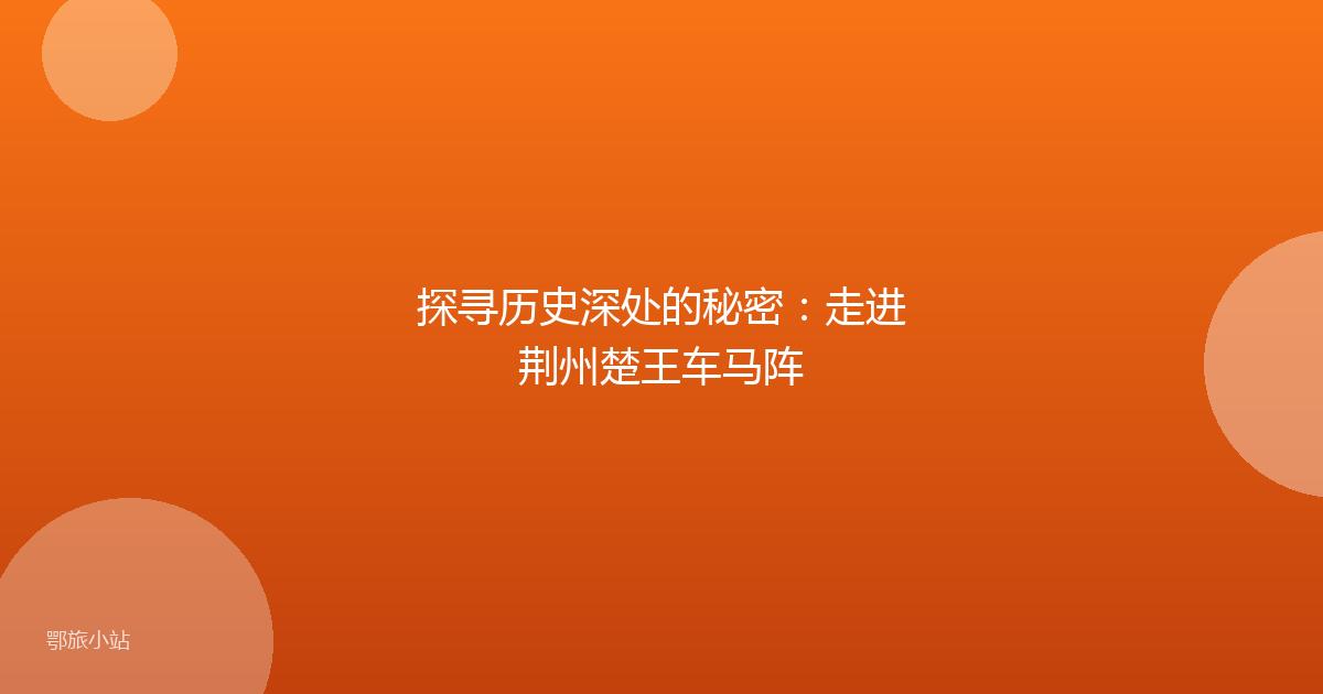 探寻历史深处的秘密:走进荆州楚王车马阵
