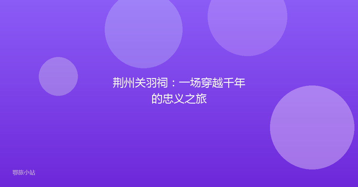 荆州关羽祠：一场穿越千年的忠义之旅