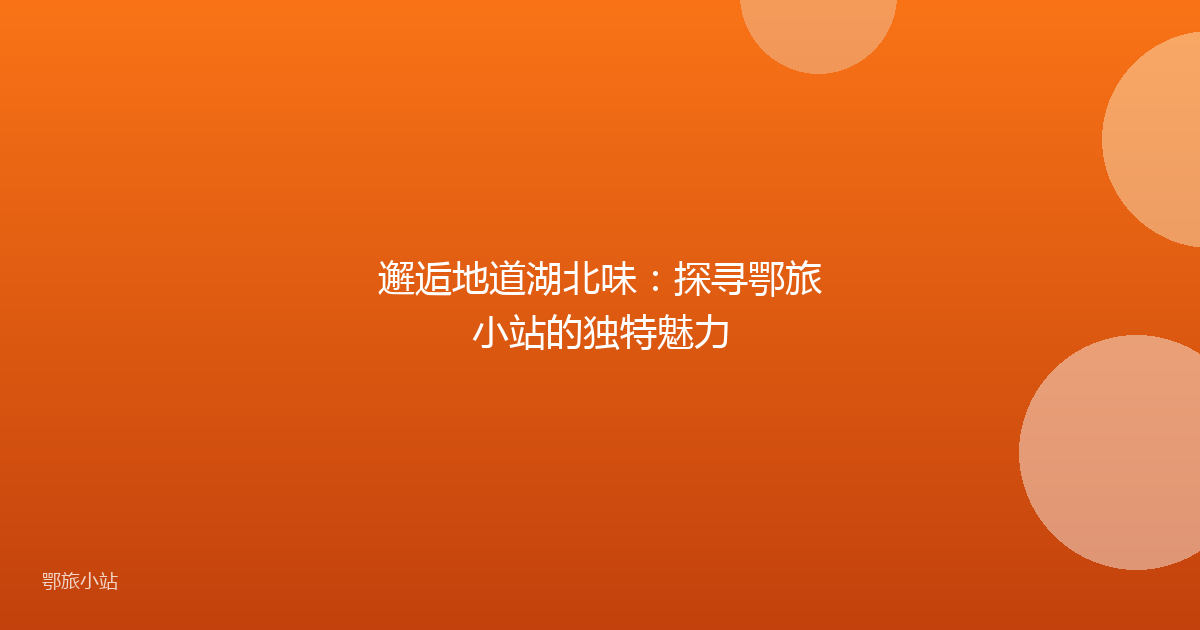 邂逅地道湖北味：探寻鄂旅小站的独特魅力