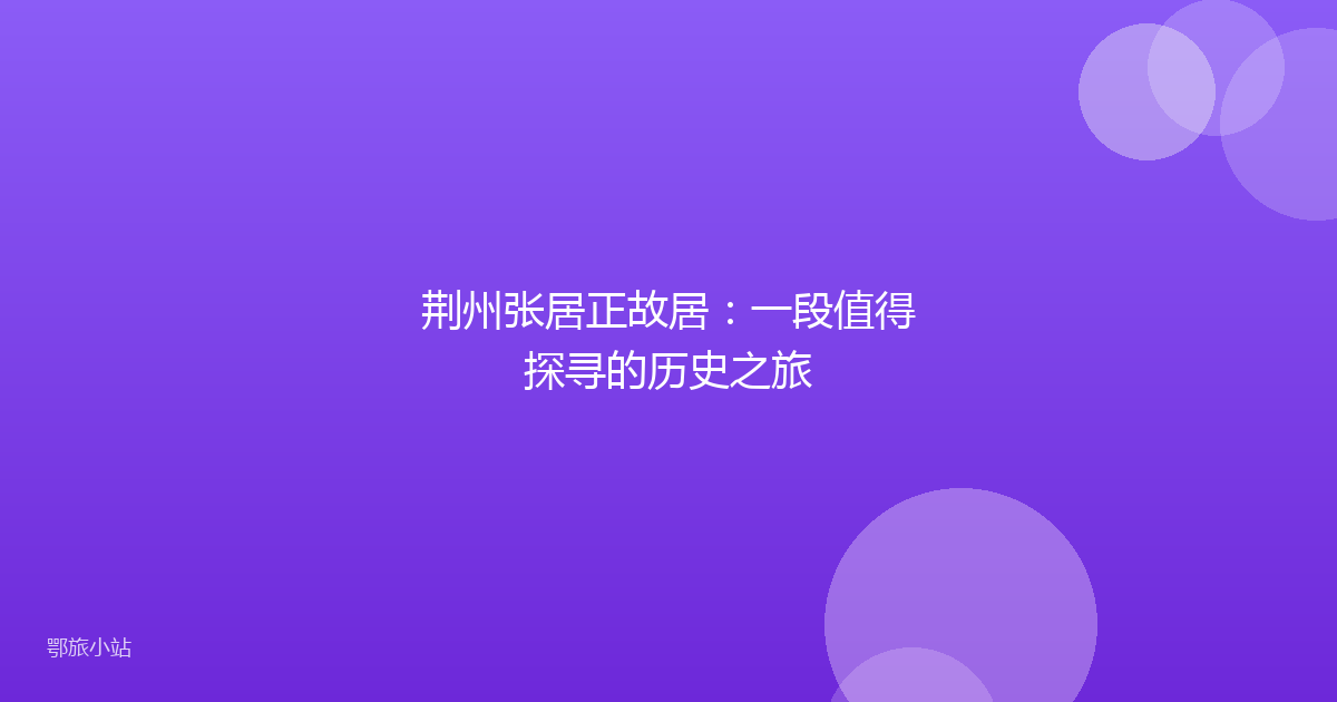 荆州张居正故居：一段值得探寻的历史之旅