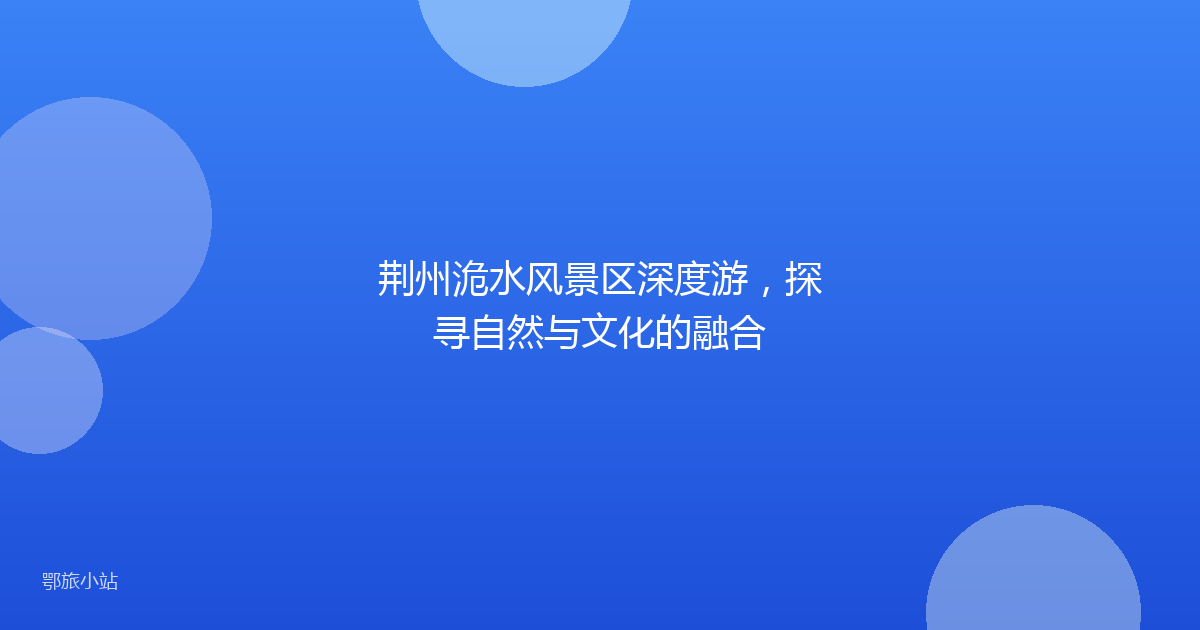 荆州洈水风景区深度游,探寻自然与文化的融合