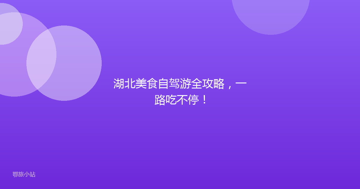 湖北美食自驾游全攻略，一路吃不停！