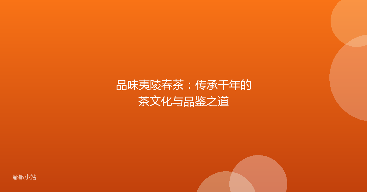 品味夷陵春茶：传承千年的茶文化与品鉴之道