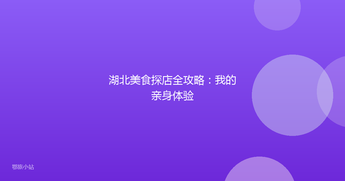 湖北美食探店全攻略:我的亲身体验