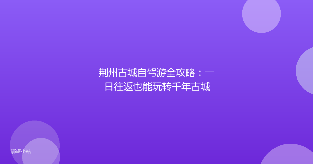 荆州古城自驾游全攻略：一日往返也能玩转千年古城