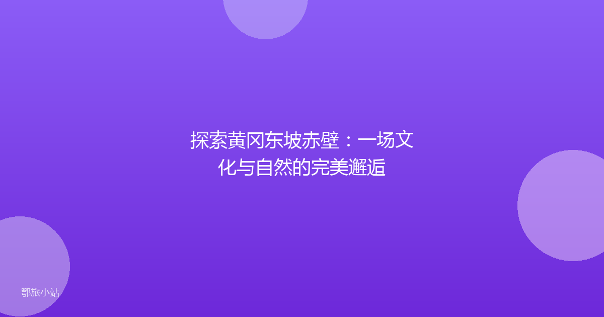 探索黄冈东坡赤壁：一场文化与自然的完美邂逅